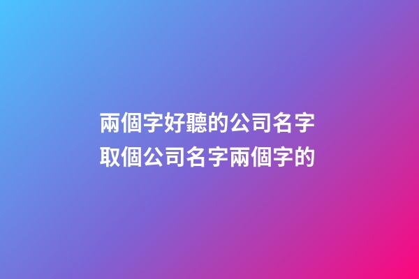 兩個字好聽的公司名字 取個公司名字兩個字的-第1張-公司起名-玄機派